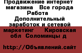 Продвижение интернет- магазина - Все города Работа » Дополнительный заработок и сетевой маркетинг   . Кировская обл.,Соломинцы д.